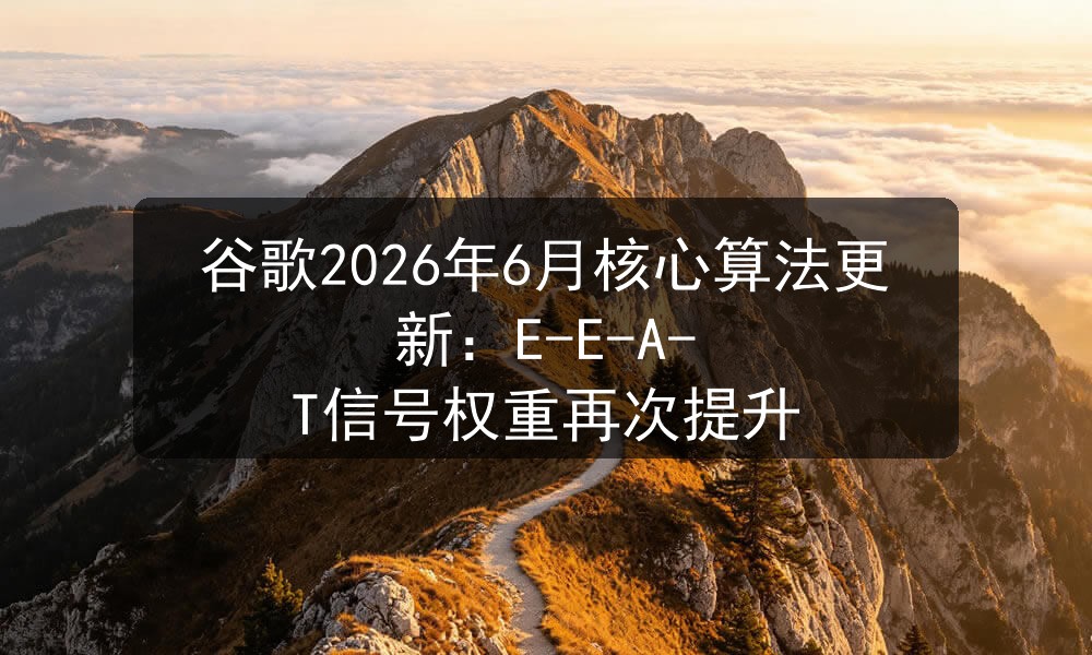 谷歌2026年6月核心算法更新：E-E-A-T信号权重再次提升
